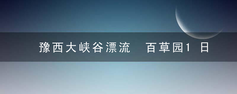 豫西大峡谷漂流 百草园1日游 98元/人